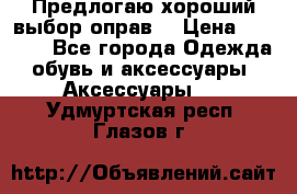 Предлогаю хороший выбор оправ  › Цена ­ 1 000 - Все города Одежда, обувь и аксессуары » Аксессуары   . Удмуртская респ.,Глазов г.